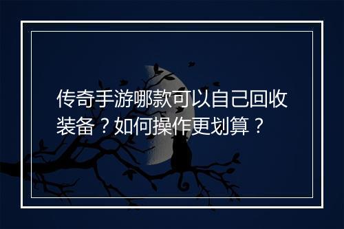 传奇手游哪款可以自己回收装备？如何操作更划算？