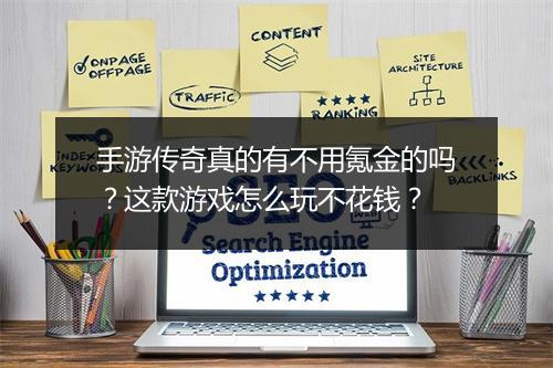手游传奇真的有不用氪金的吗？这款游戏怎么玩不花钱？