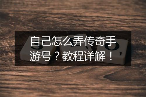 自己怎么弄传奇手游号？教程详解！