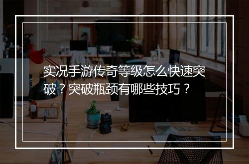 实况手游传奇等级怎么快速突破？突破瓶颈有哪些技巧？