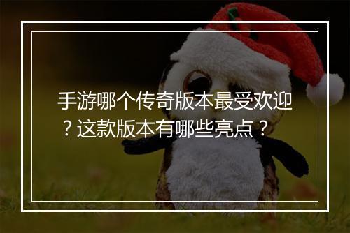手游哪个传奇版本最受欢迎？这款版本有哪些亮点？