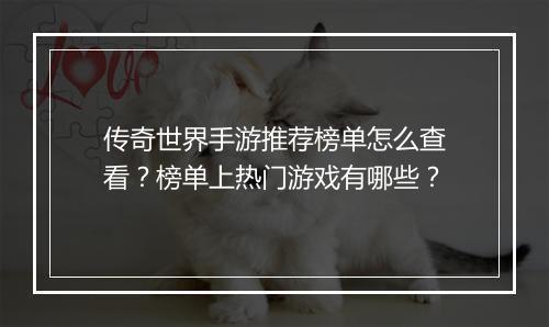 传奇世界手游推荐榜单怎么查看？榜单上热门游戏有哪些？