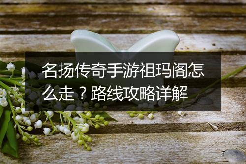 名扬传奇手游祖玛阁怎么走？路线攻略详解