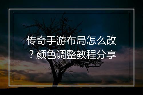 传奇手游布局怎么改？颜色调整教程分享