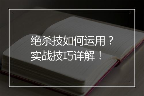 绝杀技如何运用？实战技巧详解！