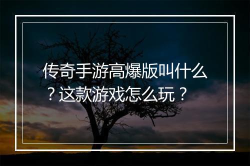 传奇手游高爆版叫什么？这款游戏怎么玩？