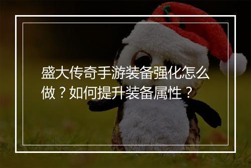 盛大传奇手游装备强化怎么做？如何提升装备属性？