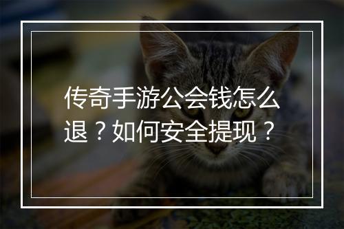 传奇手游公会钱怎么退？如何安全提现？