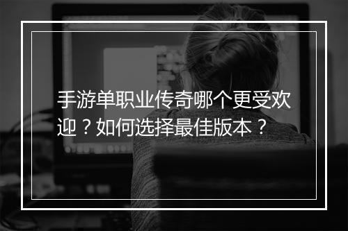 手游单职业传奇哪个更受欢迎？如何选择最佳版本？