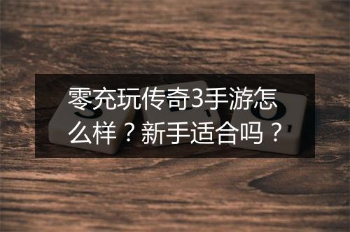 零充玩传奇3手游怎么样？新手适合吗？