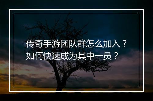 传奇手游团队群怎么加入？如何快速成为其中一员？