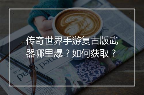 传奇世界手游复古版武器哪里爆？如何获取？