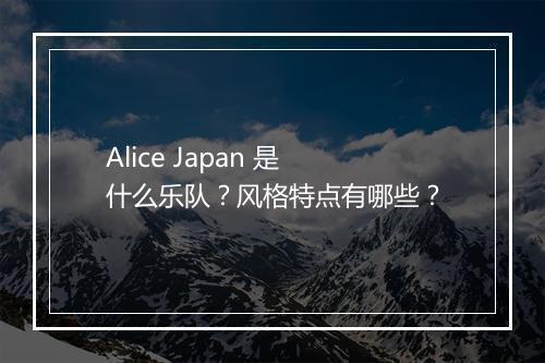 Alice Japan 是什么乐队？风格特点有哪些？