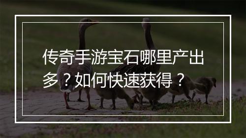 传奇手游宝石哪里产出多？如何快速获得？