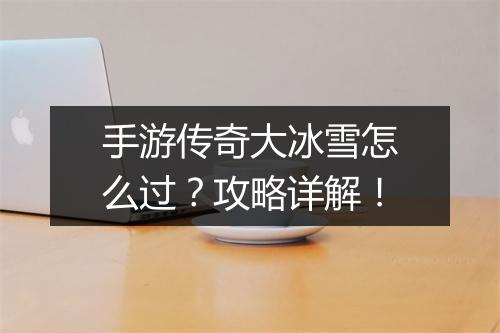 手游传奇大冰雪怎么过？攻略详解！