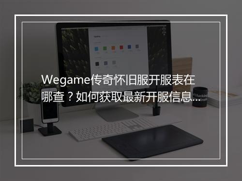 Wegame传奇怀旧服开服表在哪查？如何获取最新开服信息？