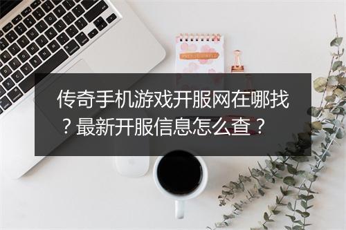 传奇手机游戏开服网在哪找？最新开服信息怎么查？
