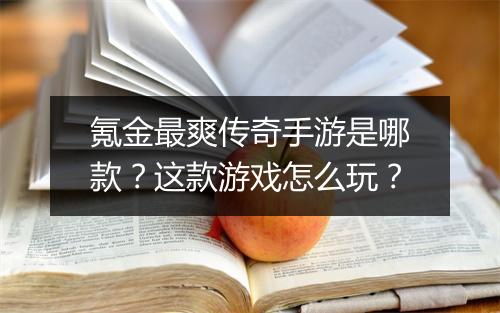 氪金最爽传奇手游是哪款？这款游戏怎么玩？