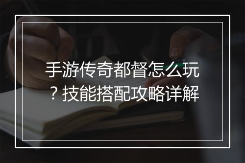 手游传奇都督怎么玩？技能搭配攻略详解