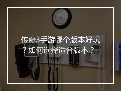 传奇3手游哪个版本好玩？如何选择适合版本？