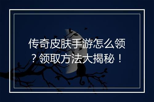 传奇皮肤手游怎么领？领取方法大揭秘！