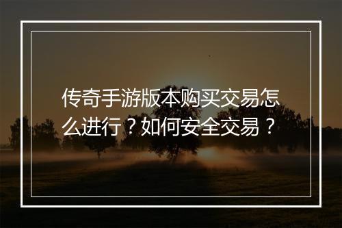 传奇手游版本购买交易怎么进行？如何安全交易？