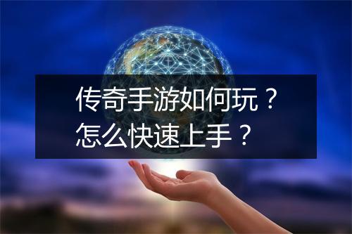 传奇手游如何玩？怎么快速上手？