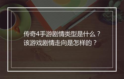 传奇4手游剧情类型是什么？该游戏剧情走向是怎样的？