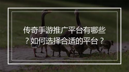 传奇手游推广平台有哪些？如何选择合适的平台？