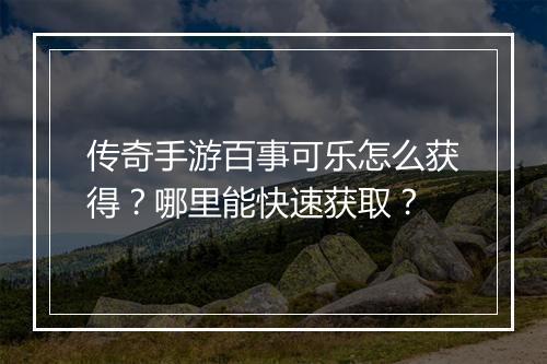 传奇手游百事可乐怎么获得？哪里能快速获取？