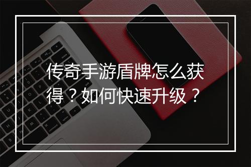 传奇手游盾牌怎么获得？如何快速升级？