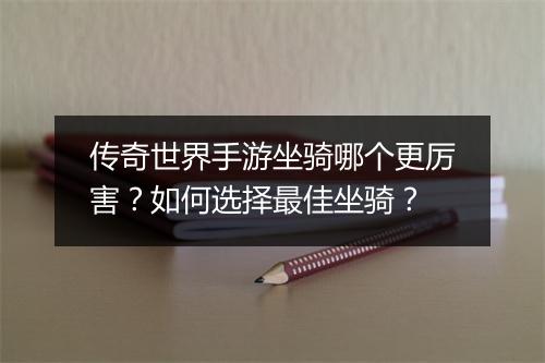 传奇世界手游坐骑哪个更厉害？如何选择最佳坐骑？