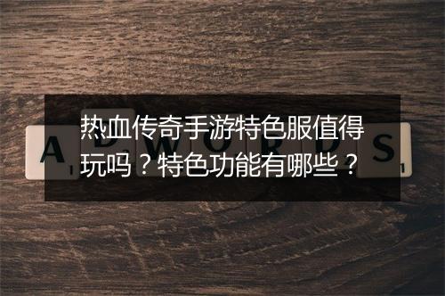 热血传奇手游特色服值得玩吗？特色功能有哪些？