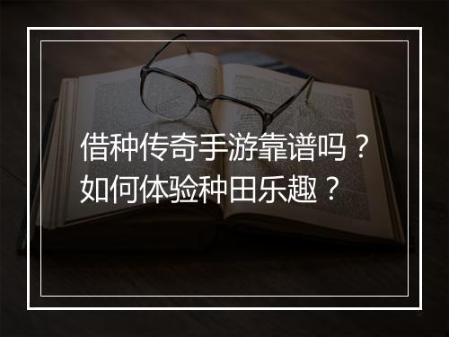 借种传奇手游靠谱吗？如何体验种田乐趣？