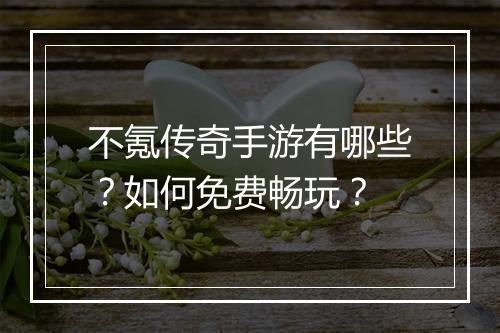 不氪传奇手游有哪些？如何免费畅玩？