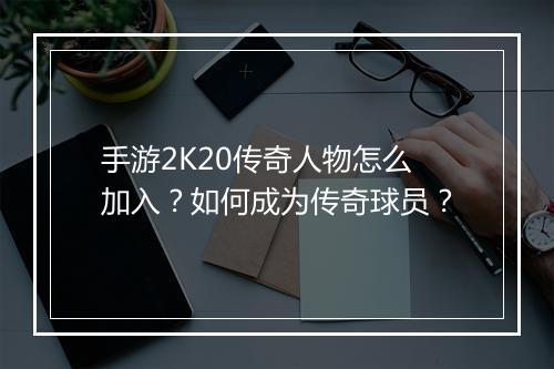 手游2K20传奇人物怎么加入？如何成为传奇球员？