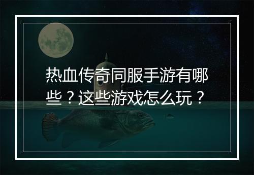 热血传奇同服手游有哪些？这些游戏怎么玩？