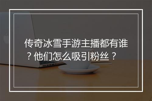 传奇冰雪手游主播都有谁？他们怎么吸引粉丝？
