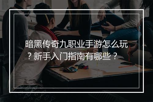 暗黑传奇九职业手游怎么玩？新手入门指南有哪些？