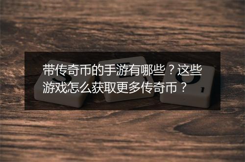 带传奇币的手游有哪些？这些游戏怎么获取更多传奇币？