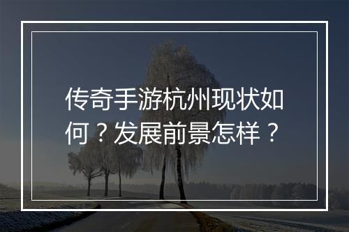 传奇手游杭州现状如何？发展前景怎样？