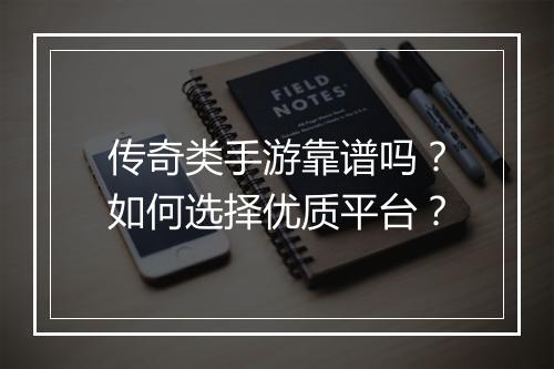传奇类手游靠谱吗？如何选择优质平台？