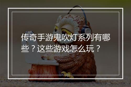 传奇手游鬼吹灯系列有哪些？这些游戏怎么玩？