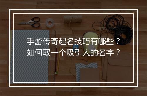 手游传奇起名技巧有哪些？如何取一个吸引人的名字？