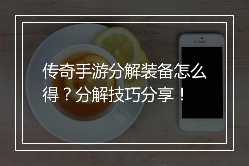 传奇手游分解装备怎么得？分解技巧分享！