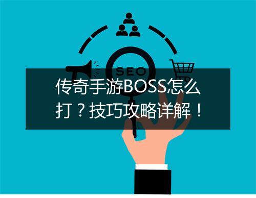 传奇手游BOSS怎么打？技巧攻略详解！