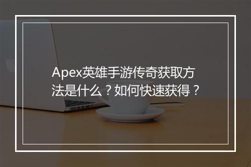 Apex英雄手游传奇获取方法是什么？如何快速获得？