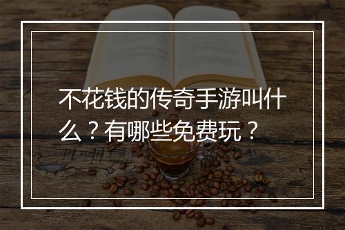 不花钱的传奇手游叫什么？有哪些免费玩？