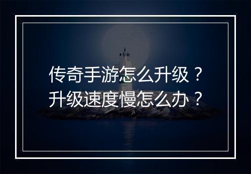 传奇手游怎么升级？升级速度慢怎么办？