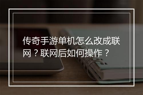 传奇手游单机怎么改成联网？联网后如何操作？